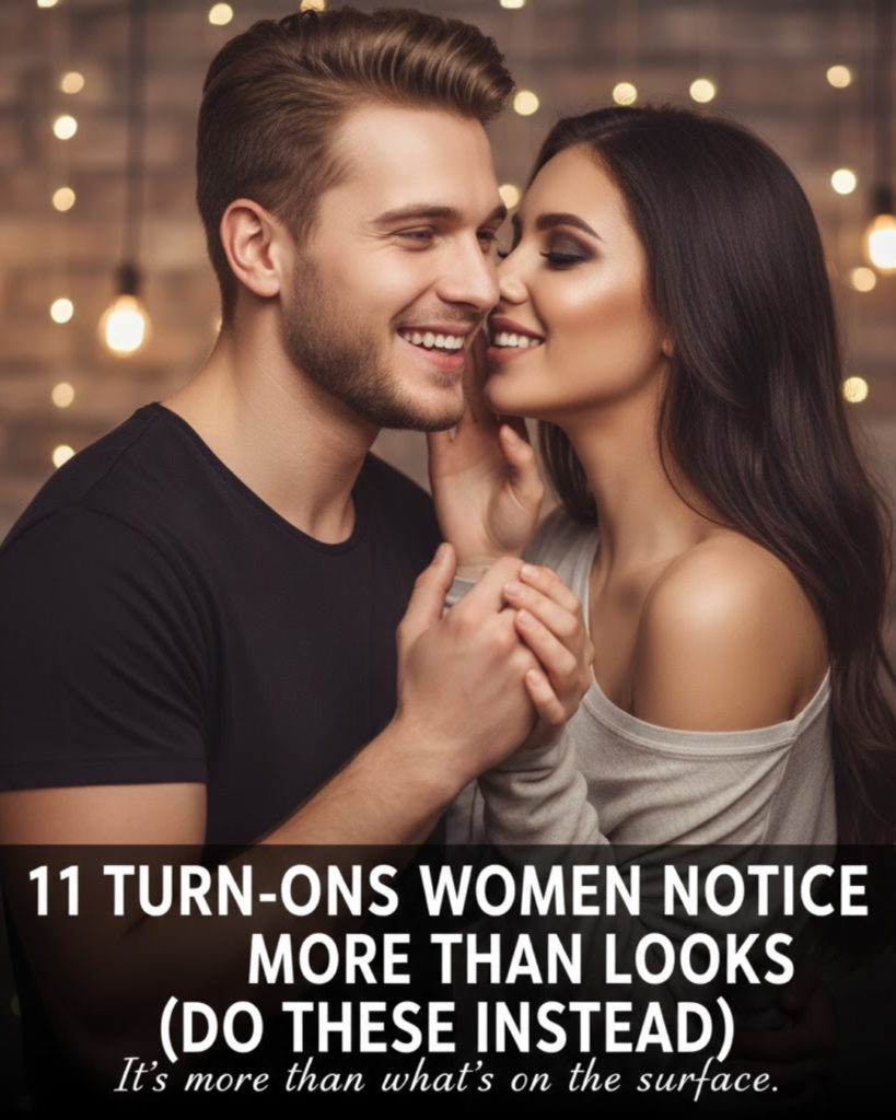 11 turn-ons women notice more than looks